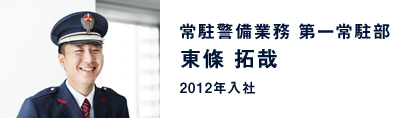 東條 拓哉 / 常駐警備業務 第一常駐部(2012年入社)