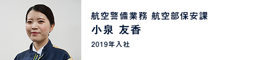 小泉 友香 / 航空警備業務 航空部保安課（2019年入社）