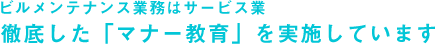 ビルメンテナンス業務はサービス業　徹底した「マナー教育」を実施しています