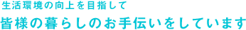 生活環境の向上を目指して　皆様の暮らしのお手伝いをしています