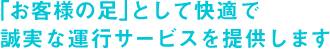 ｢お客様の足｣として快適で誠実な運行サービスを提供します