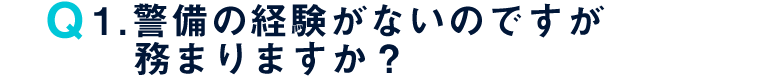 Q1. 警備の経験がないのですが務まりますか？