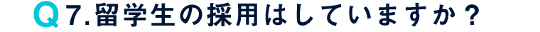 Q7. 留学生の採用はしていますか？